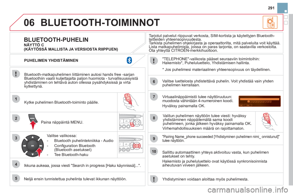 CITROEN DS3 2011  Omistajan Käsikirjat (in Finnish) 06
2
3
4
5
6
7
8
9
10
291
BLUETOOTH-TOIMINNOT 
   
Bluetooth-matkapuhelimen liittäminen autosi hands free -sarjan 
Bluetoothiin vaatii kuljettajalta paljon huomiota - turvallisuussyistäyhdistäminen