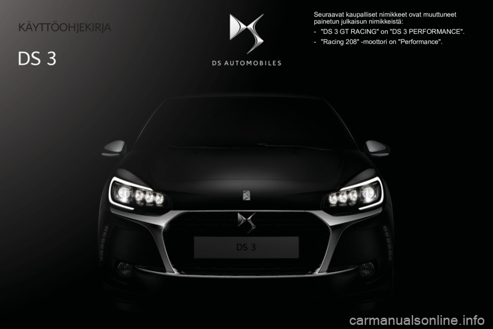 CITROEN DS3 CABRIO 2017  Omistajan Käsikirjat (in Finnish)    KÄYTTÖOHJEKIRJA   
  Seuraavat kaupalliset nimikkeet ovat muuttuneet 
painetun julkaisun nimikkeistä: 
   -   "DS 3 GT RACING" on "DS 3 PERFORMANCE". 
  -   "Racing 208" -moottori on "Performanc