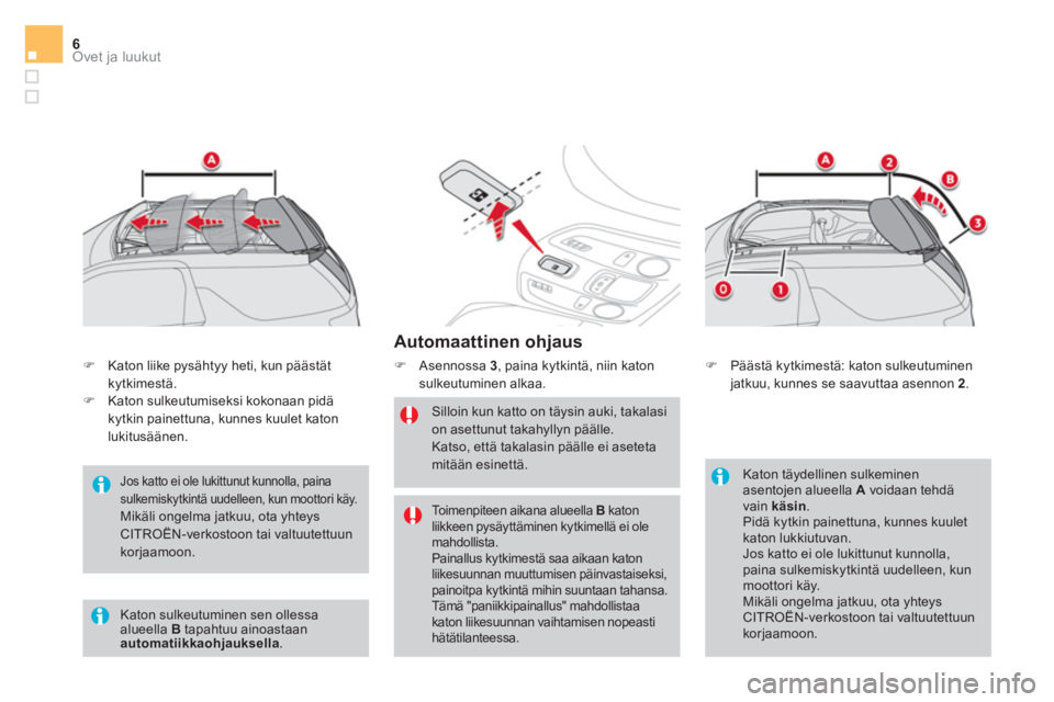 CITROEN DS3 CABRIO 2017  Omistajan Käsikirjat (in Finnish) Ovet ja luukut6
   
Automaattinen ohjaus 
 
 
 
�) 
 Asennossa  3 
, paina kytkintä, niin katon 
sulkeutuminen alkaa. 
   
Silloin kun katto on täysin auki, takalasi 
on asettunut takahyllyn pääll