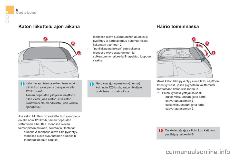 CITROEN DS3 CABRIO 2017  Omistajan Käsikirjat (in Finnish) Ovet ja luukut8
   
Katon liikuttelu ajon aikana 
 
Jos katon liikuttelu on aloitettu, kun ajonopeus 
on alle noin 120 km/h, tämän nopeuden 
ylittäminen aiheuttaa, menossa olevan 
toimenpiteen muka