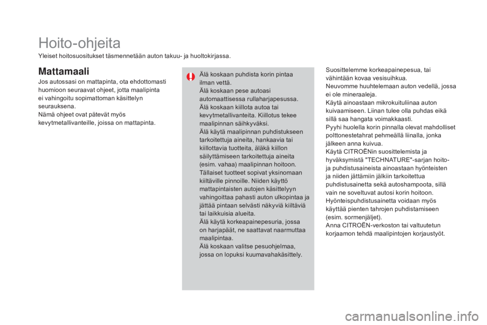 CITROEN DS3 CABRIO 2016  Omistajan Käsikirjat (in Finnish) DS3_fi_Chap08_info-pratiques_ed01-2015
MattamaaliSuosittelemme korkeapainepesua, tai 
vähintään kovaa vesisuihkua.
Neuvomme huuhtelemaan auton vedellä, jossa 
ei ole mineraaleja.
Käytä ainoastaa