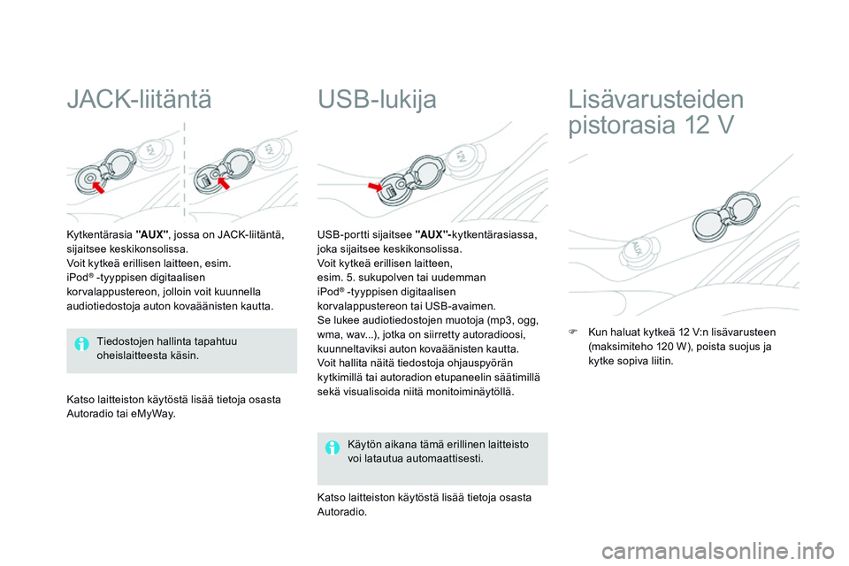 CITROEN DS3 CABRIO 2015 Omistajan Käsikirjat (in Finnish) DS3_fi_Chap05_amenagement_ed01-2014
JACK-liitäntä
Kytkentärasia "AUX" , jossa on JACK-liitäntä,
sijaitsee keskikonsolissa.
Voit kytkeä erillisen laitteen, esim.
iPod
® -tyyppisen digi CITROEN DS3 CABRIO 2015 Omistajan Käsikirjat (in Finnish) DS3_fi_Chap05_amenagement_ed01-2014
JACK-liitäntä
Kytkentärasia "AUX" , jossa on JACK-liitäntä,
sijaitsee keskikonsolissa.
Voit kytkeä erillisen laitteen, esim.
iPod
® -tyyppisen digi
