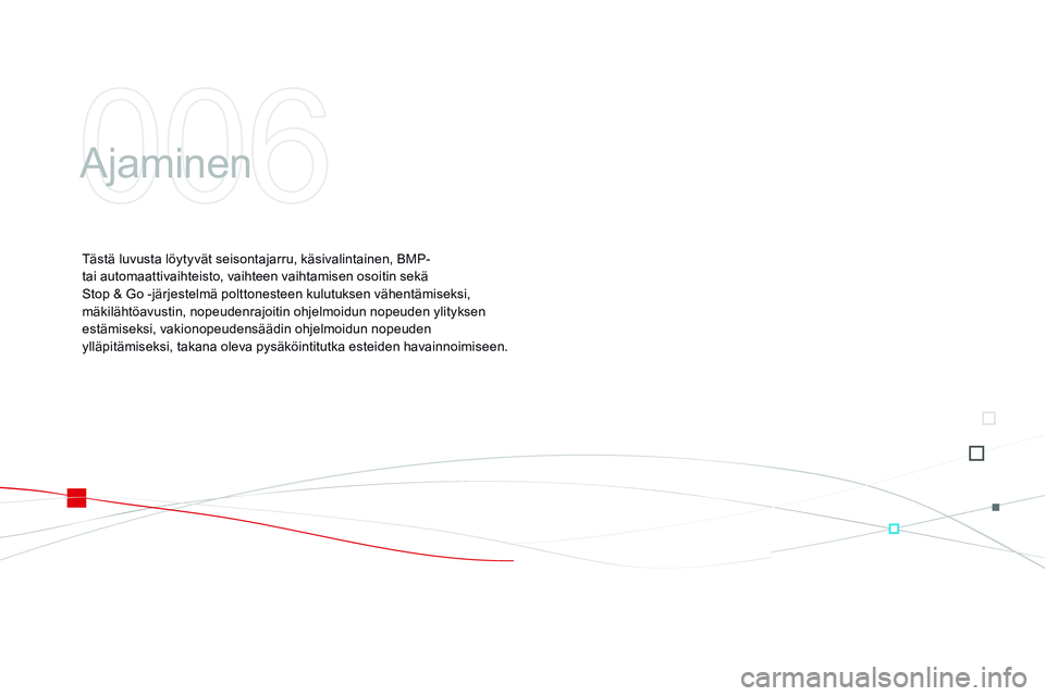 CITROEN DS3 CABRIO 2015 Omistajan Käsikirjat (in Finnish) DS3_fi_Chap06_conduite_ed01-2014
Ajaminen
Tästä luvusta löytyvät seisontajarru, käsivalintainen, BMP-
tai automaattivaihteisto, vaihteen vaihtamisen osoitin sekä
Stop & Go -järjestelmä CITROEN DS3 CABRIO 2015 Omistajan Käsikirjat (in Finnish) DS3_fi_Chap06_conduite_ed01-2014
Ajaminen
Tästä luvusta löytyvät seisontajarru, käsivalintainen, BMP-
tai automaattivaihteisto, vaihteen vaihtamisen osoitin sekä
Stop & Go -järjestelmä
