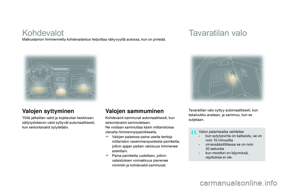 CITROEN DS3 CABRIO 2015  Omistajan Käsikirjat (in Finnish) DS3_fi_Chap07_visibilite_ed01-2014
KohdevalotMatkustamon himmennetty kohdevalaistus helpottaa näkyvyyttä autossa, kun on pimeää.
Valojen syttyminen
Yöllä jalkatilan valot ja kojelaudan keskiosan