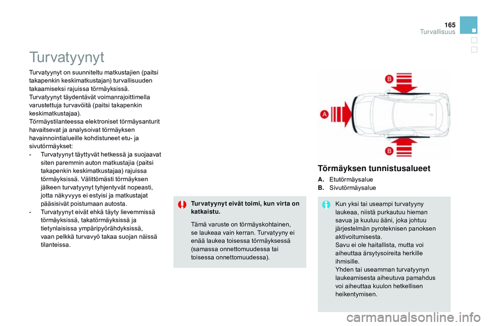 CITROEN DS3 CABRIO 2015  Omistajan Käsikirjat (in Finnish) 165
DS3_fi_Chap08_securite_ed01-2014
Turvatyynyt
Turvatyynyt on suunniteltu matkustajien (paitsi 
takapenkin keskimatkustajan) turvallisuuden 
takaamiseksi rajuissa törmäyksissä. 
Turvatyynyt täyd
