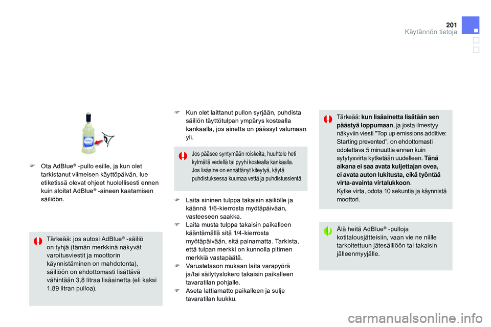 CITROEN DS3 CABRIO 2015 Omistajan Käsikirjat (in Finnish) 201
DS3_fi_Chap10_info-pratiques_ed01-2014
Tärkeää: jos autosi AdBlue® -säiliö
o
n tyhjä (tämän merkkinä näkyvät
varoitusviestit ja moottorin
käynnistäminen on mahdotonta),
säiliö CITROEN DS3 CABRIO 2015 Omistajan Käsikirjat (in Finnish) 201
DS3_fi_Chap10_info-pratiques_ed01-2014
Tärkeää: jos autosi AdBlue® -säiliö
o
n tyhjä (tämän merkkinä näkyvät
varoitusviestit ja moottorin
käynnistäminen on mahdotonta),
säiliö