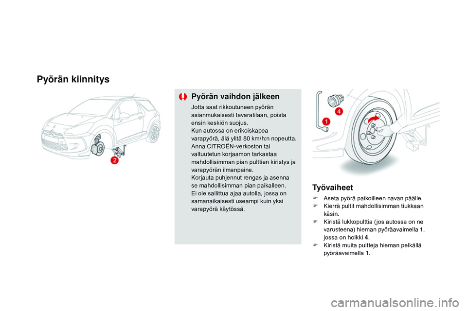 CITROEN DS3 CABRIO 2015  Omistajan Käsikirjat (in Finnish) DS3_fi_Chap10_info-pratiques_ed01-2014
pyörän kiinnitys
pyörän vaihdon jälkeen
Jotta saat rikkoutuneen pyörän 
asianmukaisesti tavaratilaan, poista 
ensin keskiön suojus.
Kun autossa on erikoi