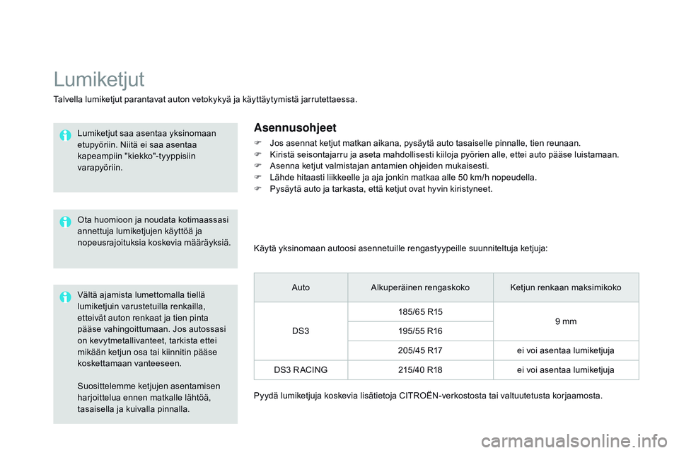 CITROEN DS3 CABRIO 2015  Omistajan Käsikirjat (in Finnish) DS3_fi_Chap10_info-pratiques_ed01-2014
Suosittelemme ketjujen asentamisen 
harjoittelua ennen matkalle lähtöä, 
tasaisella ja kuivalla pinnalla.
Lumiketjut
Talvella lumiketjut parantavat auton veto