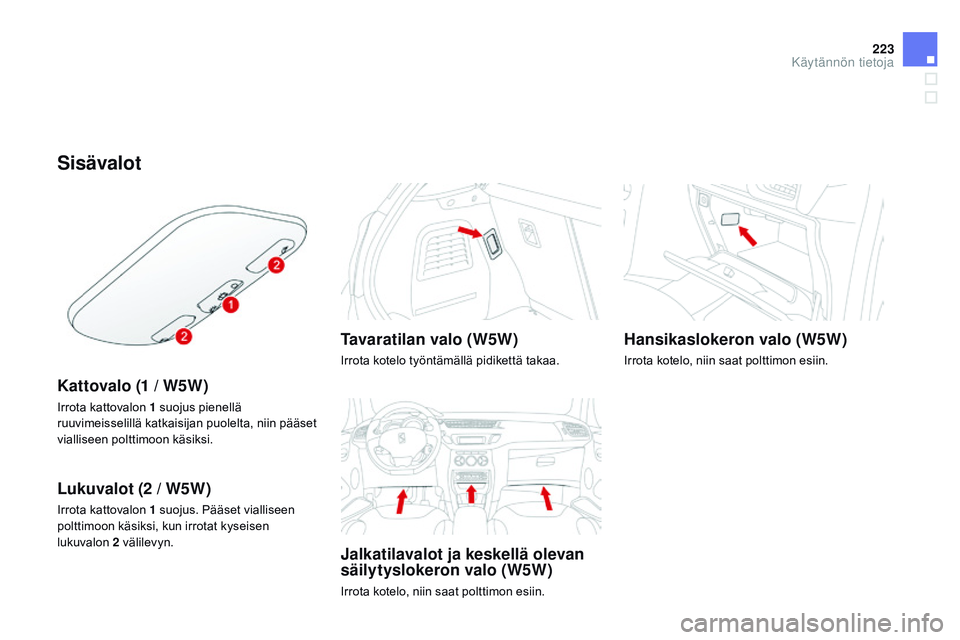 CITROEN DS3 CABRIO 2015 Omistajan Käsikirjat (in Finnish) 223
DS3_fi_Chap10_info-pratiques_ed01-2014
Sisävalot
Kattovalo (1 / W5W)
Irrota kattovalon 1 suojus pienellä
ruuvimeisselillä katkaisijan puolelta, niin pääset
vialliseen polttimoon käsiksi.
L CITROEN DS3 CABRIO 2015 Omistajan Käsikirjat (in Finnish) 223
DS3_fi_Chap10_info-pratiques_ed01-2014
Sisävalot
Kattovalo (1 / W5W)
Irrota kattovalon 1 suojus pienellä
ruuvimeisselillä katkaisijan puolelta, niin pääset
vialliseen polttimoon käsiksi.
L