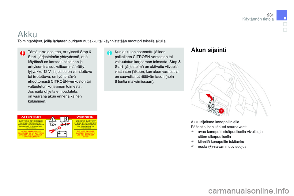 CITROEN DS3 CABRIO 2015  Omistajan Käsikirjat (in Finnish) 231
DS3_fi_Chap10_info-pratiques_ed01-2014
AkkuToimintaohjeet, joilla ladataan purkautunut akku tai käynnistetään moottori toisella akulla.Akku sijaitsee konepellin alla.
Pääset siihen käsiksi s