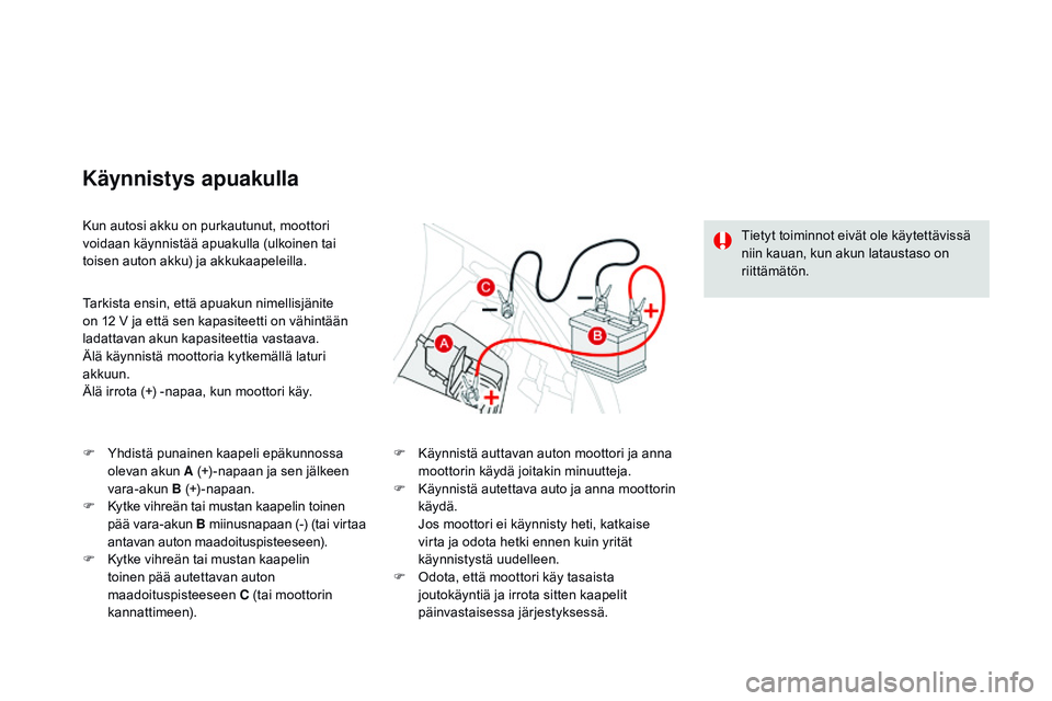 CITROEN DS3 CABRIO 2015  Omistajan Käsikirjat (in Finnish) DS3_fi_Chap10_info-pratiques_ed01-2014
Kun autosi akku on purkautunut, moottori 
voidaan käynnistää apuakulla (ulkoinen tai 
toisen auton akku) ja akkukaapeleilla.
Käynnistys apuakulla
Tarkista en