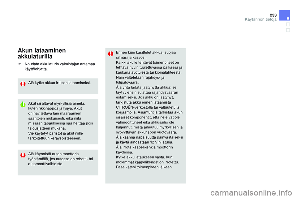 CITROEN DS3 CABRIO 2015  Omistajan Käsikirjat (in Finnish) 233
DS3_fi_Chap10_info-pratiques_ed01-2014
Ennen kuin käsittelet akkua, suojaa 
silmäsi ja kasvosi.
Kaikki akulle tehtävät toimenpiteet on 
tehtävä hyvin tuulettuvassa paikassa ja 
kaukana avotu