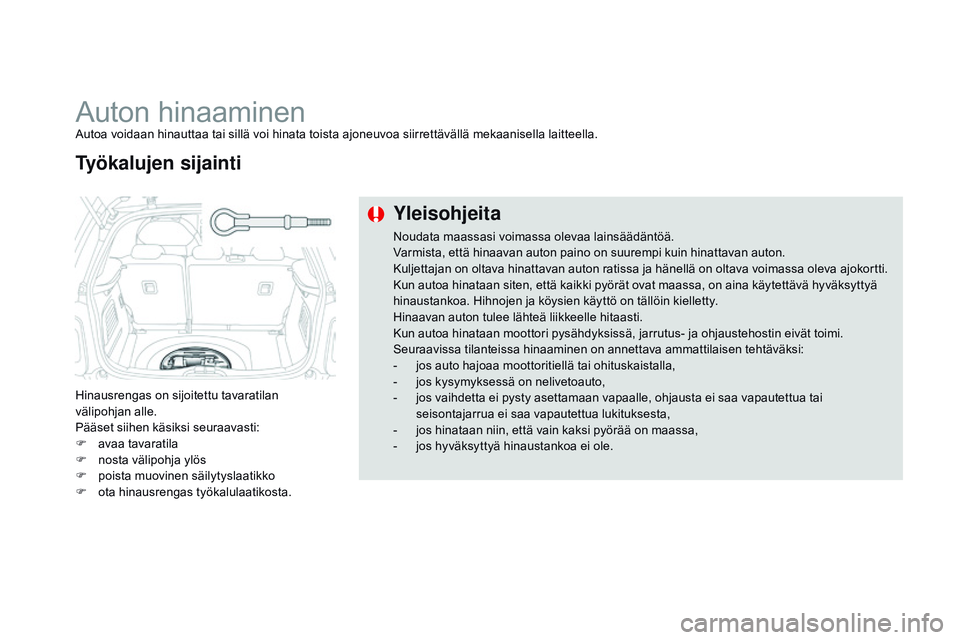 CITROEN DS3 CABRIO 2015  Omistajan Käsikirjat (in Finnish) DS3_fi_Chap10_info-pratiques_ed01-2014
Auton hinaaminenAutoa voidaan hinauttaa tai sillä voi hinata toista ajoneuvoa siirrettävällä mekaanisella laitteella.
Hinausrengas on sijoitettu tavaratilan 