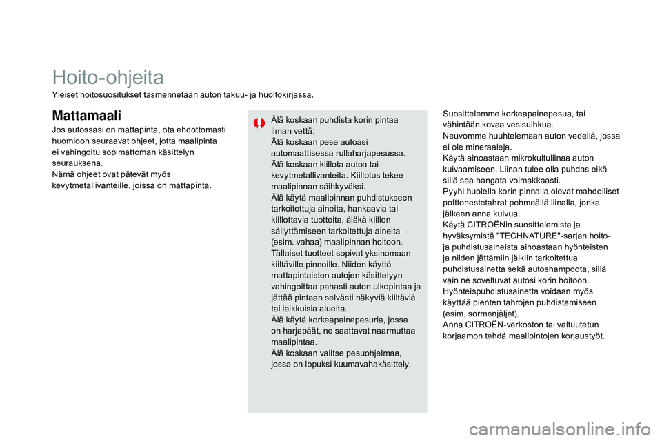 CITROEN DS3 CABRIO 2015  Omistajan Käsikirjat (in Finnish) DS3_fi_Chap10_info-pratiques_ed01-2014
MattamaaliSuosittelemme korkeapainepesua, tai 
vähintään kovaa vesisuihkua.
Neuvomme huuhtelemaan auton vedellä, jossa 
ei ole mineraaleja.
Käytä ainoastaa