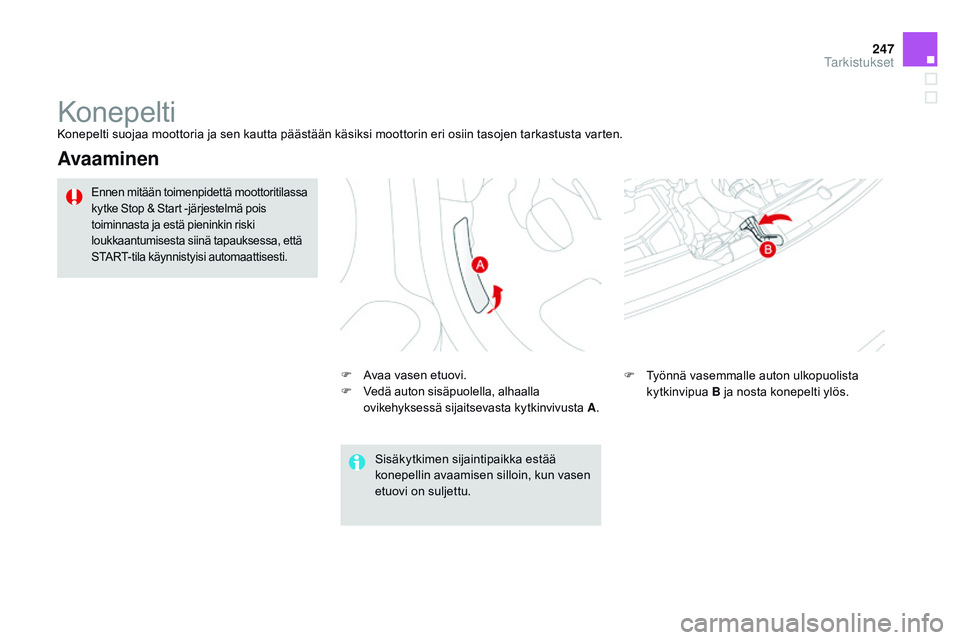 CITROEN DS3 CABRIO 2015  Omistajan Käsikirjat (in Finnish) 247
DS3_fi_Chap11_verifications_ed01-2014
KonepeltiKonepelti suojaa moottoria ja sen kautta päästään käsiksi moottorin eri osiin tasojen tarkastusta varten.
Avaaminen
F Avaa vasen etuovi.
F V ed