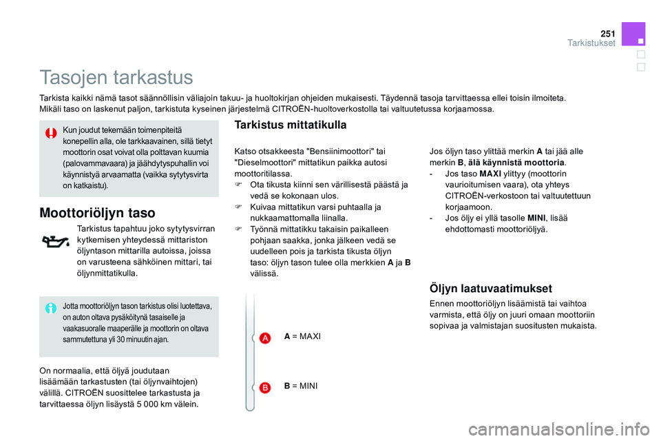 CITROEN DS3 CABRIO 2015  Omistajan Käsikirjat (in Finnish) 251
DS3_fi_Chap11_verifications_ed01-2014
Tasojen tarkastus
Tarkista kaikki nämä tasot säännöllisin väliajoin takuu- ja huoltokirjan ohjeiden mukaisesti. Täydennä tasoja tarvittaessa ellei toi