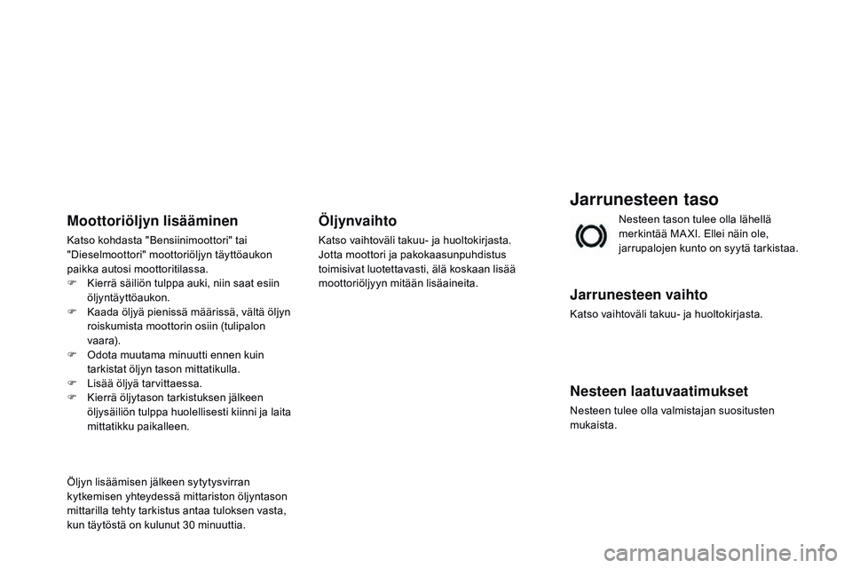 CITROEN DS3 CABRIO 2015  Omistajan Käsikirjat (in Finnish) DS3_fi_Chap11_verifications_ed01-2014
Jarrunesteen taso
Jarrunesteen vaihto
Katso vaihtoväli takuu- ja huoltokirjasta.
Nesteen laatuvaatimukset
Nesteen tulee olla valmistajan suositusten 
mukaista.Ne