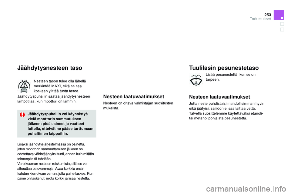 CITROEN DS3 CABRIO 2015  Omistajan Käsikirjat (in Finnish) 253
DS3_fi_Chap11_verifications_ed01-2014
Nesteen laatuvaatimukset
Nesteen on oltava valmistajan suositusten 
mukaista.
Jäähdytysnesteen taso
Nesteen tason tulee olla lähellä 
merkintää MA XI, e