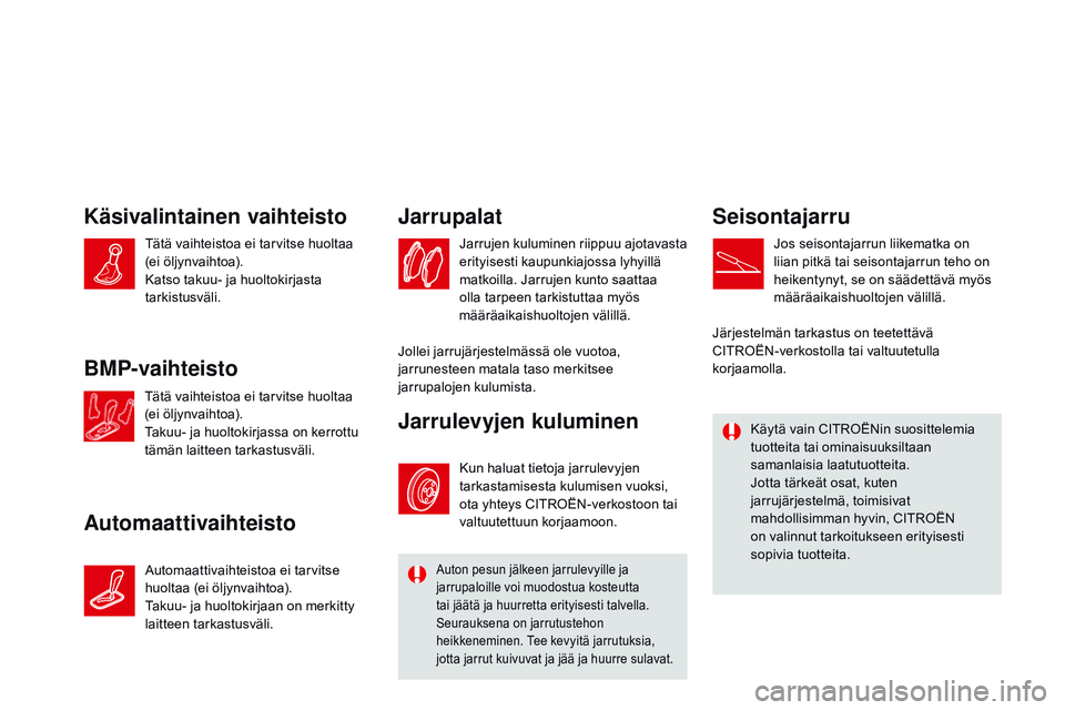 CITROEN DS3 CABRIO 2015  Omistajan Käsikirjat (in Finnish) DS3_fi_Chap11_verifications_ed01-2014
Käsivalintainen vaihteisto
AutomaattivaihteistoJarrupalat
Jarrujen kuluminen riippuu ajotavasta 
erityisesti kaupunkiajossa lyhyillä 
matkoilla. Jarrujen kunto 
