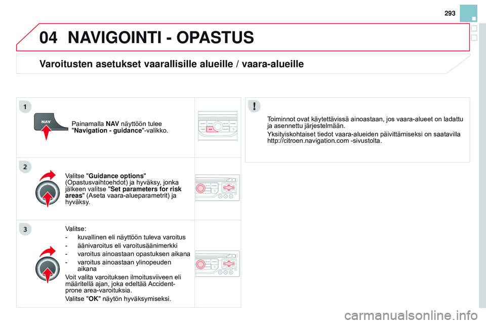 CITROEN DS3 CABRIO 2015  Omistajan Käsikirjat (in Finnish) 04
293
DS3_fi_Chap13b_RT6-2-8_ed01-2014
NAVIGOINTI - OpASTUS
Valitse:
- 
kuvallinen eli näyttöön tuleva varoitus
-

 
äänivaroitus eli varoitusäänimerkki
-

 
varoitus ainoastaan opastuksen aik