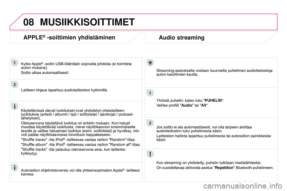 CITROEN DS3 CABRIO 2015  Omistajan Käsikirjat (in Finnish) 08
DS3_fi_Chap13b_RT6-2-8_ed01-2014
Audio streaming
Streaming-asetuksella voidaan kuunnella puhelimen audiotiedostoja 
auton kaiuttimien kautta.
Yhdistä puhelin: katso luku "
p
UHELIN".
Valit