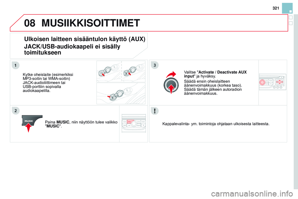 CITROEN DS3 CABRIO 2015  Omistajan Käsikirjat (in Finnish) 08
321
DS3_fi_Chap13b_RT6-2-8_ed01-2014
MUSIIKKISOITTIMET
Ulkoisen laitteen sisääntulon käyttö (AUX) 
JACK/USB-audiokaapeli ei sisälly 
toimitukseen
Kytke oheislaite (esimerkiksi 
MP3-soitin tai 