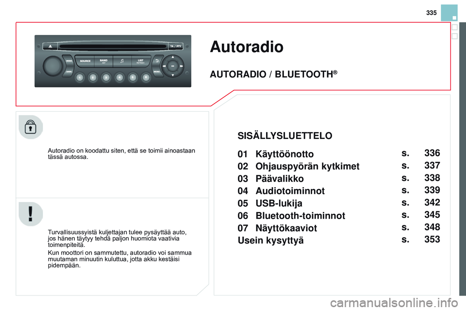 CITROEN DS3 CABRIO 2015  Omistajan Käsikirjat (in Finnish) 335
DS3_fi_Chap13c_RD45_ed01_2014
Autoradio
Autoradio on koodattu siten, että se toimii ainoastaan 
tässä autossa.
Turvallisuussyistä kuljettajan tulee pysäyttää auto, 
jos hänen täytyy tehd