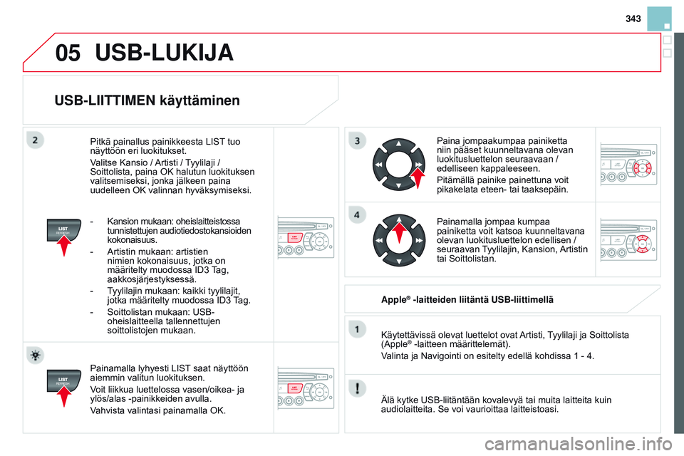 CITROEN DS3 CABRIO 2015 Omistajan Käsikirjat (in Finnish) 05
343
DS3_fi_Chap13c_RD45_ed01_2014
USB-LIITTIMEN käyttäminen
Painamalla lyhyesti LIST saat näyttöön
aiemmin valitun luokituksen.
Voit liikkua luettelossa vasen/oikea- ja
ylös/alas -painikkei CITROEN DS3 CABRIO 2015 Omistajan Käsikirjat (in Finnish) 05
343
DS3_fi_Chap13c_RD45_ed01_2014
USB-LIITTIMEN käyttäminen
Painamalla lyhyesti LIST saat näyttöön
aiemmin valitun luokituksen.
Voit liikkua luettelossa vasen/oikea- ja
ylös/alas -painikkei