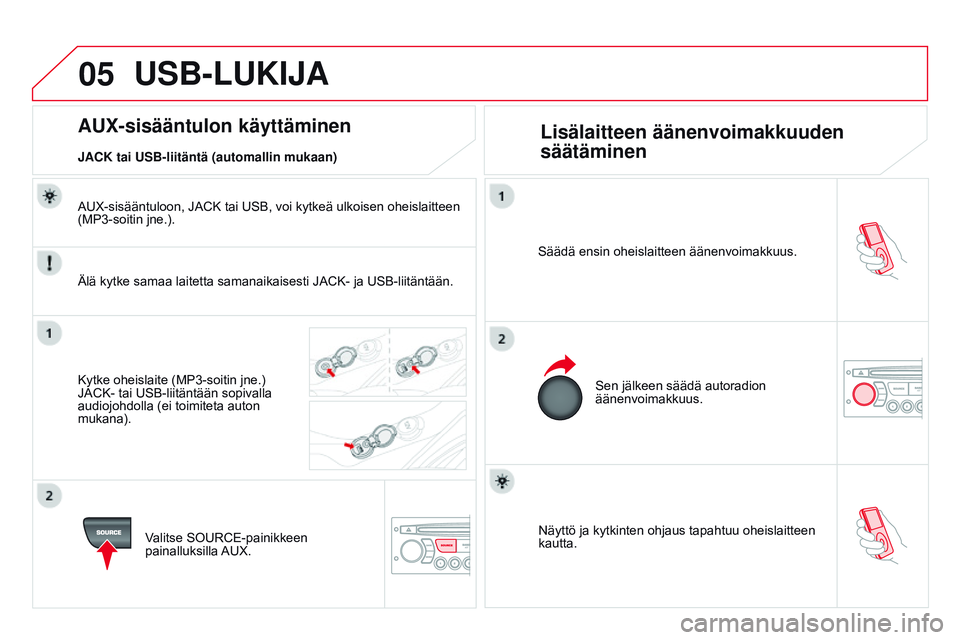 CITROEN DS3 CABRIO 2015 Omistajan Käsikirjat (in Finnish) 05
DS3_fi_Chap13c_RD45_ed01_2014
Näyttö ja kytkinten ohjaus tapahtuu oheislaitteen
kautta.
Säädä ensin oheislaitteen äänenvoimakkuus.
Sen jälkeen säädä autoradion
äänenvoimakkuus.
AUX-s CITROEN DS3 CABRIO 2015 Omistajan Käsikirjat (in Finnish) 05
DS3_fi_Chap13c_RD45_ed01_2014
Näyttö ja kytkinten ohjaus tapahtuu oheislaitteen
kautta.
Säädä ensin oheislaitteen äänenvoimakkuus.
Sen jälkeen säädä autoradion
äänenvoimakkuus.
AUX-s