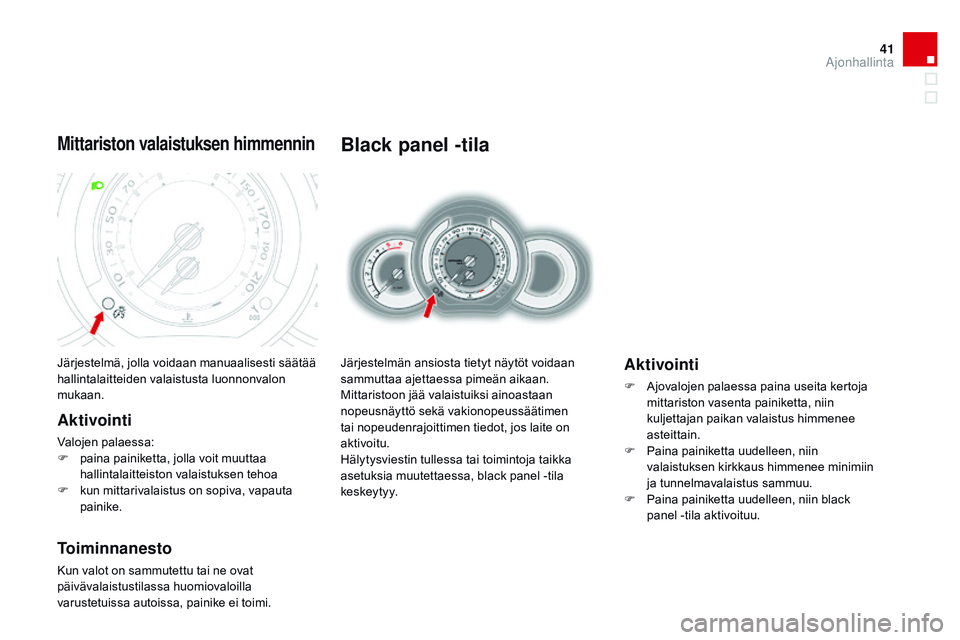 CITROEN DS3 CABRIO 2015 Omistajan Käsikirjat (in Finnish) 41
DS3_fi_Chap01_controle-de-marche_ed01-2014
Black panel -tila
Järjestelmän ansiosta tietyt näytöt voidaan
sammuttaa ajettaessa pimeän aikaan.
Mittaristoon jää valaistuiksi ainoastaan
nopeus CITROEN DS3 CABRIO 2015 Omistajan Käsikirjat (in Finnish) 41
DS3_fi_Chap01_controle-de-marche_ed01-2014
Black panel -tila
Järjestelmän ansiosta tietyt näytöt voidaan
sammuttaa ajettaessa pimeän aikaan.
Mittaristoon jää valaistuiksi ainoastaan
nopeus