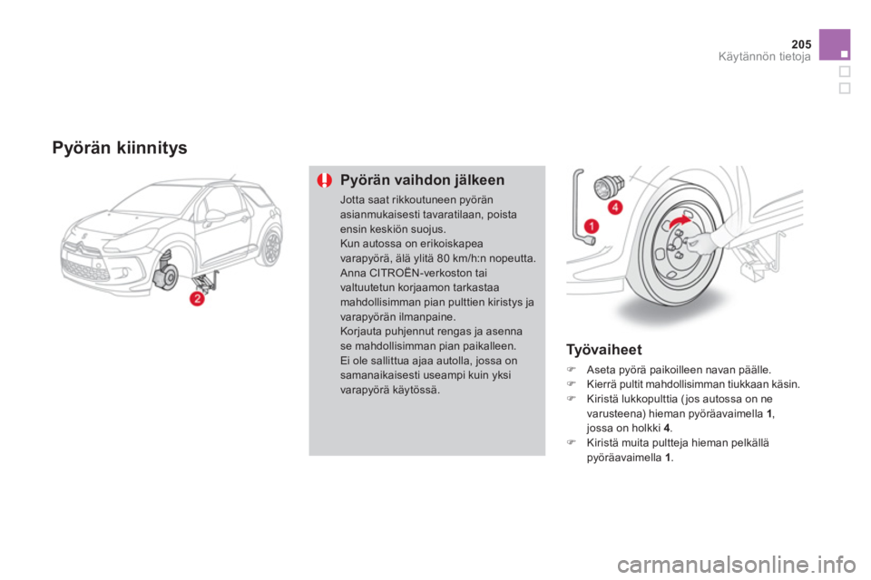 CITROEN DS3 CABRIO 2013  Omistajan Käsikirjat (in Finnish) 205
Käytännön tietoja
   Pyörän kiinnitys 
Pyörän vaihdon jälkeen
Jotta saat rikkoutuneen pyöränasianmukaisesti tavaratilaan, poistaensin keskiön suojus.Kun autossa on erikoiskapea varapyö