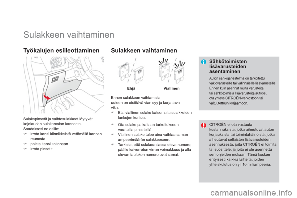 CITROEN DS3 CABRIO 2013  Omistajan Käsikirjat (in Finnish)    
 
 
 
 
 
 
 
 
 
 
 
 
 
 
 
 
 
 
 
Sulakkeen vaihtaminen 
 
 
Sähkötoimisten lisävarusteidenasentaminen 
 
Auton sähköjärjestelmä on tarkoitettu vakiovarusteille tai valinnaisille lisäv