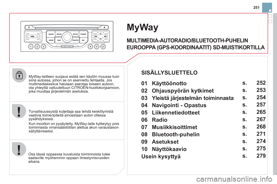 CITROEN DS3 CABRIO 2013  Omistajan Käsikirjat (in Finnish) 251
   
MyWay-laitteen suojaus estää sen käytön muussa kuin siinä autossa, johon se on asennettu tehtaalla. Josmultimediakeskus halutaan asentaa toiseen autoon,ota yhteyttä valtuutettuun CITROË
