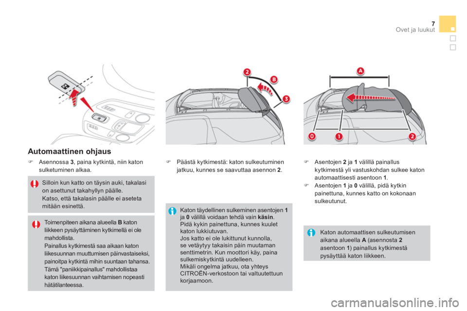 CITROEN DS3 CABRIO 2013  Omistajan Käsikirjat (in Finnish) 7Ovet ja luukut
   
Automaattinen ohjaus 
�)Asennossa  3 
, paina kytkintä, niin katonsulketuminen alkaa. 
 
 
Silloin kun katto on täysin auki, takalasi on asettunut takahyllyn päälle.  Katso, et