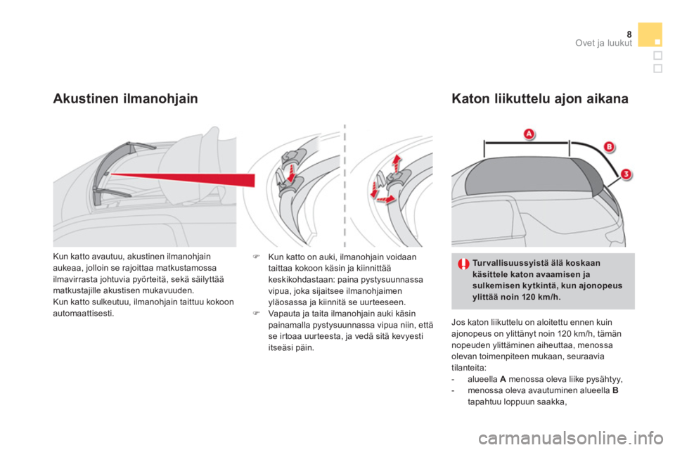 CITROEN DS3 CABRIO 2013  Omistajan Käsikirjat (in Finnish) 8Ovet ja luukut
Akustinen ilmanohjain   
Katon liikuttelu ajon aikana 
 
Jos katon liikuttelu on aloitettu ennen kuin
ajonopeus on ylittänyt noin 120 km/h, tämännopeuden ylittäminen aiheuttaa, men