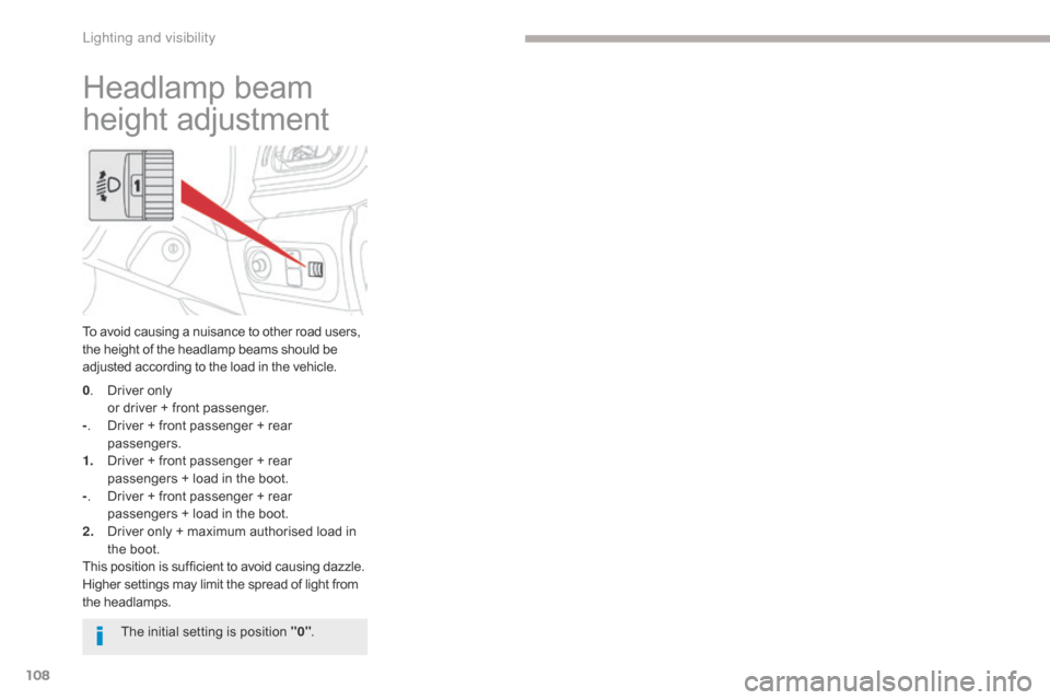 Citroen C3 RHD 2017 2.G User Guide 108
Headlamp beam 
height adjustment
To avoid causing a nuisance to other road users, 
the height of the headlamp beams should be 
adjusted according to the load in the vehicle.
0.
 
D
 river only
 o
