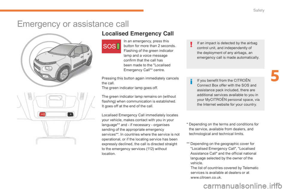 Citroen C3 RHD 2017 2.G Owners Manual 115
Emergency or assistance call
Localised Emergency Call
If an impact is detected by the airbag 
control unit, and independently of 
the deployment of any airbags, an 
emergency call is made automati