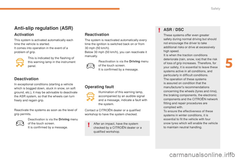 Citroen C3 RHD 2017 2.G Owners Guide 121
Anti-slip regulation (ASR)
After an impact, have the system 
checked by a CITROËN dealer or a 
qualified workshop.
Activation
This system is activated automatically each 
time the vehicle is star