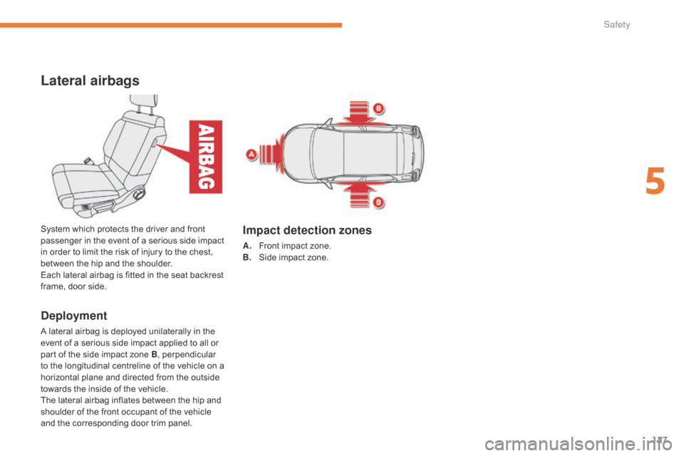 Citroen C3 RHD 2017 2.G User Guide 127
Lateral airbags
Deployment
A lateral airbag is deployed unilaterally in the 
event of a serious side impact applied to all or 
part of the side impact zone B, perpendicular 
to the longitudinal ce
