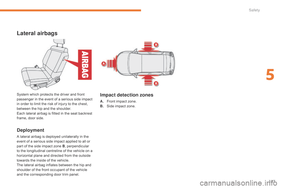 Citroen C3 RHD 2017 2.G Owners Manual 127
Lateral airbags
Deployment
A lateral airbag is deployed unilaterally in the 
event of a serious side impact applied to all or 
part of the side impact zone B, perpendicular 
to the longitudinal ce