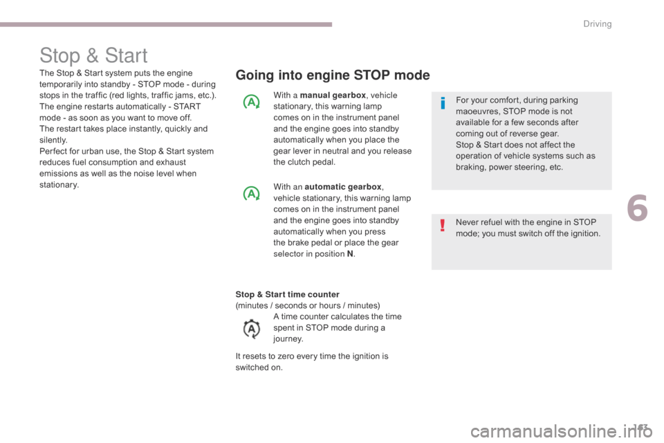 Citroen C3 RHD 2017 2.G Service Manual 163
Stop & Start
Going into engine STOP mode
Never refuel with the engine in STOP 
mode; you must switch off the ignition. For your comfort, during parking 
maoeuvres, STOP mode is not 
available for 