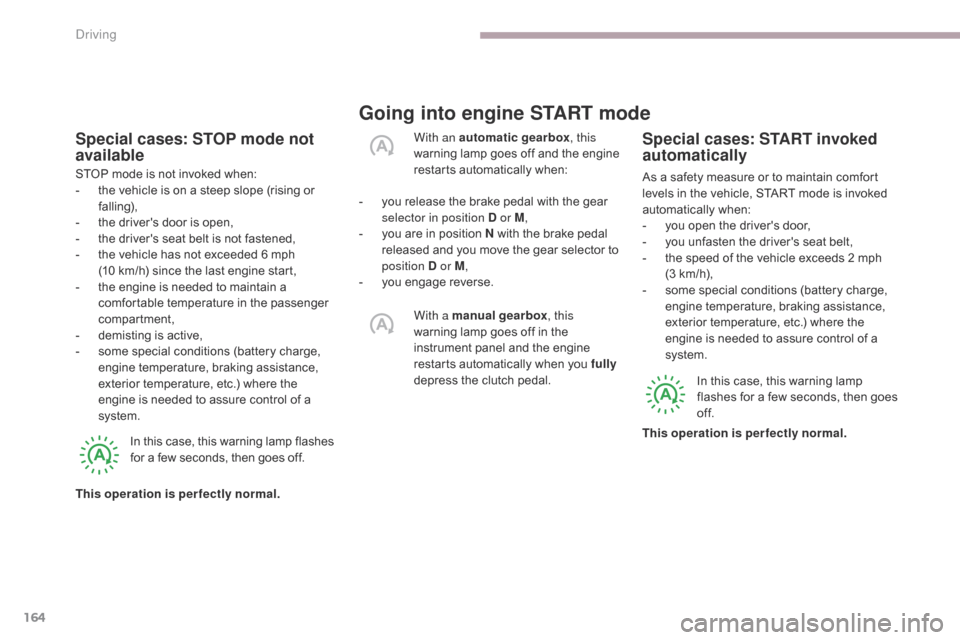 Citroen C3 RHD 2017 2.G Workshop Manual 164
Going into engine START mode
Special cases: START invoked 
automatically
As a safety measure or to maintain comfort 
levels in the vehicle, START mode is invoked 
automatically when:
- 
y
 ou open