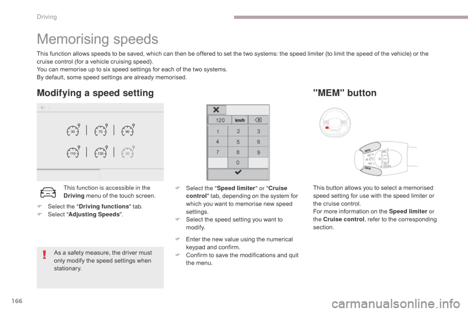 Citroen C3 RHD 2017 2.G Owners Manual 166
Memorising speeds
This function allows speeds to be saved, which can then be offered to set the two systems: the speed limiter (to limit the speed of the vehicle) or the 
cruise control (for a veh