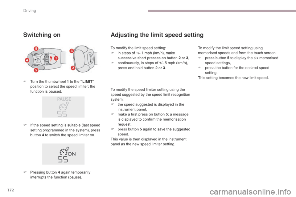 Citroen C3 RHD 2017 2.G Owners Manual 172
Switching on
F Turn the thumbwheel 1 to the "LIMIT"
position to select the speed limiter; the
function is paused.
Adjusting the limit speed setting
To modify the limit speed setting:
F i n step Citroen C3 RHD 2017 2.G Owners Manual 172
Switching on
F Turn the thumbwheel 1 to the "LIMIT"
position to select the speed limiter; the
function is paused.
Adjusting the limit speed setting
To modify the limit speed setting:
F i n step