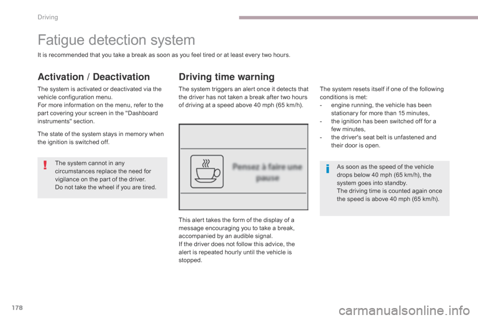 Citroen C3 RHD 2017 2.G Workshop Manual 178
Fatigue detection system
As soon as the speed of the vehicle 
drops below 40 mph (65 km/h), the 
system goes into standby.
The driving time is counted again once 
the speed is above 40 mph (65 km/