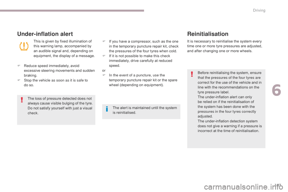 Citroen C3 RHD 2017 2.G Owners Manual 187
Under-inflation alertReinitialisation
Before reinitialising the system, ensure 
that the pressures of the four tyres are 
correct for the use of the vehicle and in 
line with the recommendations o