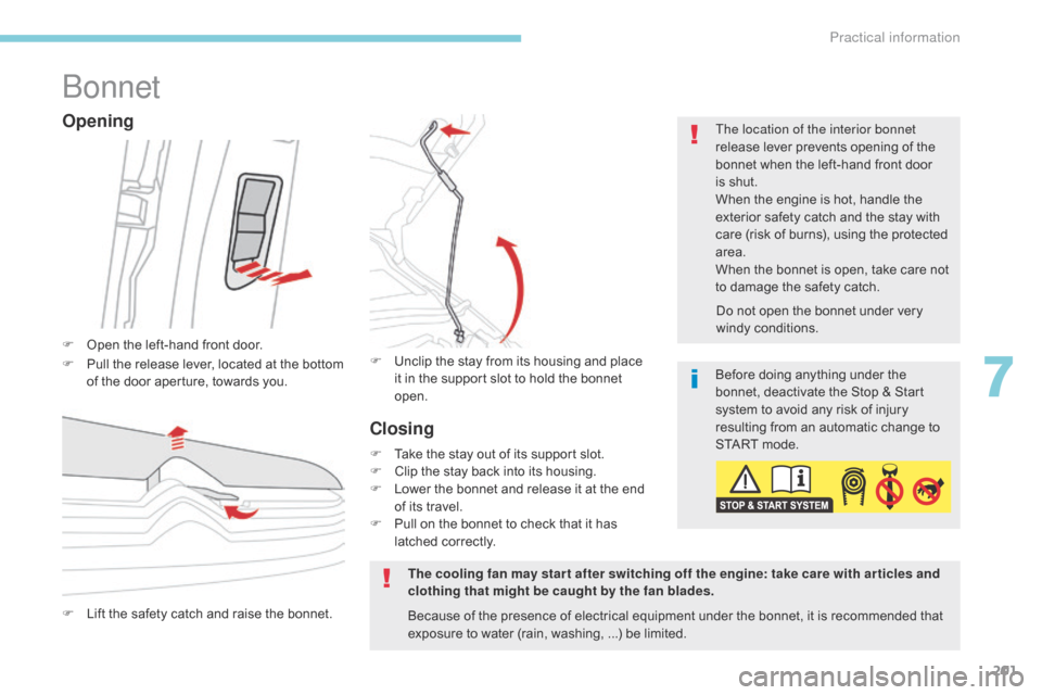 Citroen C3 RHD 2017 2.G Owners Manual 201
Bonnet
F Open the left-hand front door.The location of the interior bonnet 
release lever prevents opening of the 
bonnet when the left-hand front door 
is shut.
When the engine is hot, handle the