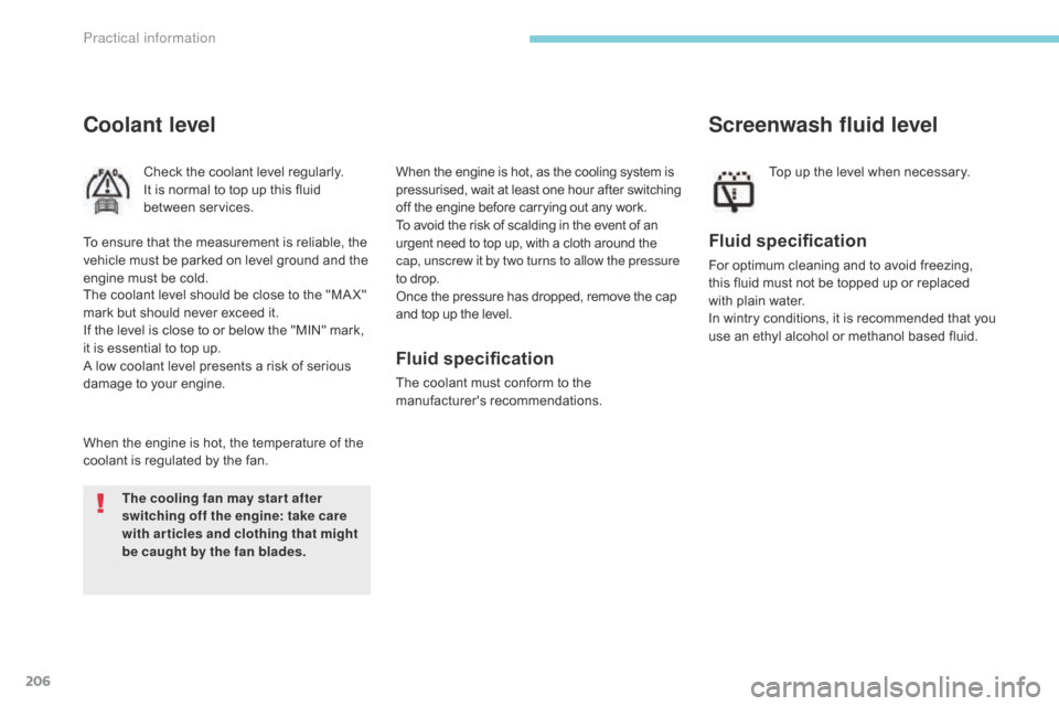 Citroen C3 RHD 2017 2.G Owners Manual 206
Coolant level
Check the coolant level regularly.
It is normal to top up this fluid 
between services.
When the engine is hot, the temperature of the 
coolant is regulated by the fan. The coolant l