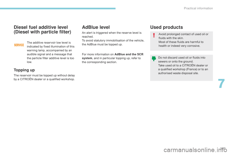 Citroen C3 RHD 2017 2.G Owners Manual 207
To p p i n g  u p
The reservoir must be topped up without delay 
by a CITROËN dealer or a qualified workshop.
Diesel fuel additive level 
(Diesel with particle filter)
The additive reservoir low 