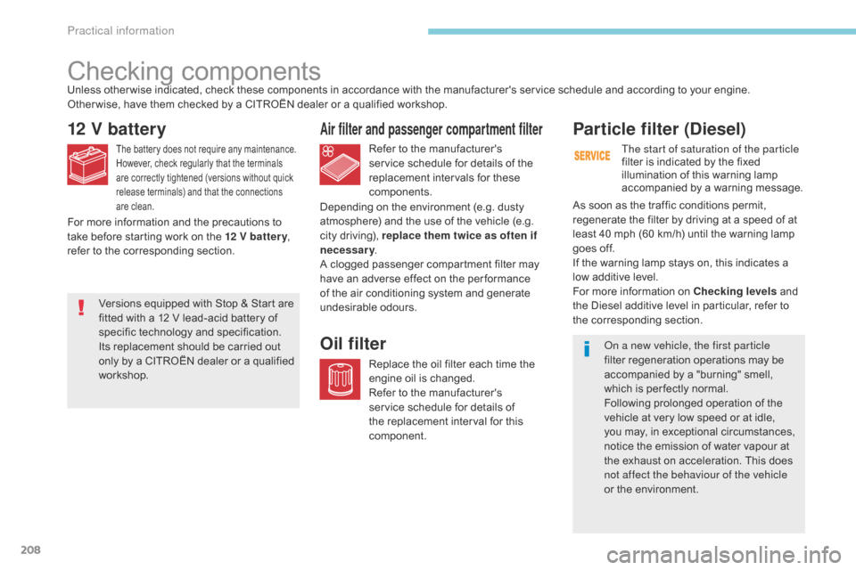 Citroen C3 RHD 2017 2.G Owners Guide 208
Checking components
12 V battery
The battery does not require any maintenance.
However, check regularly that the terminals 
are correctly tightened (versions without quick 
release terminals) and 